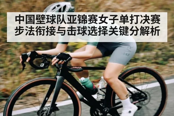 中国壁球队亚锦赛女子单打决赛步法衔接与击球选择关键分解析