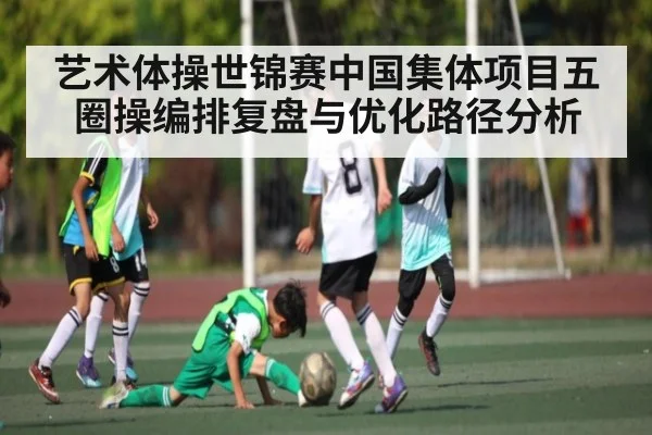 艺术体操世锦赛中国集体项目五圈操编排复盘与优化路径分析